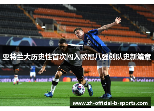 亚特兰大历史性首次闯入欧冠八强创队史新篇章 亚特兰大历史性首次闯入欧冠八强创队史新篇章
