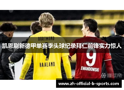 凯恩刷新德甲单赛季头球纪录拜仁前锋实力惊人