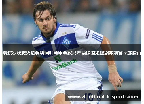 劳塔罗状态火热强势回归意甲金靴只差两球国米锋霸冲刺赛季巅峰再