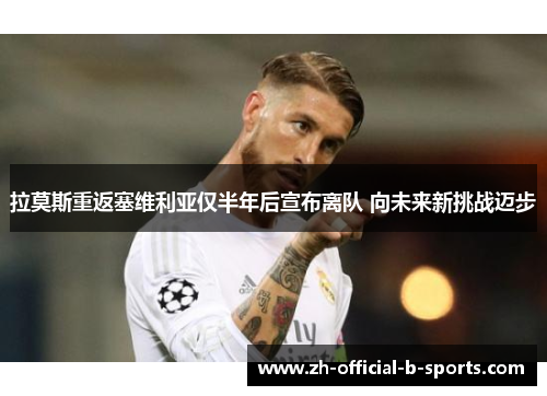 拉莫斯重返塞维利亚仅半年后宣布离队 向未来新挑战迈步 拉莫斯重返塞维利亚仅半年后宣布离队 向未来新挑战迈步