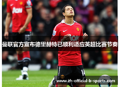曼联官方宣布德里赫特已顺利适应英超比赛节奏 曼联官方宣布德里赫特已顺利适应英超比赛节奏