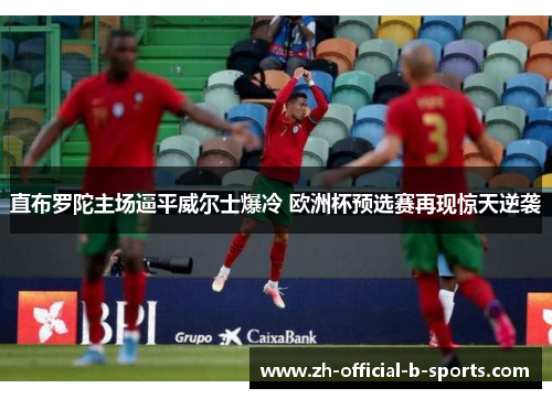 直布罗陀主场逼平威尔士爆冷 欧洲杯预选赛再现惊天逆袭