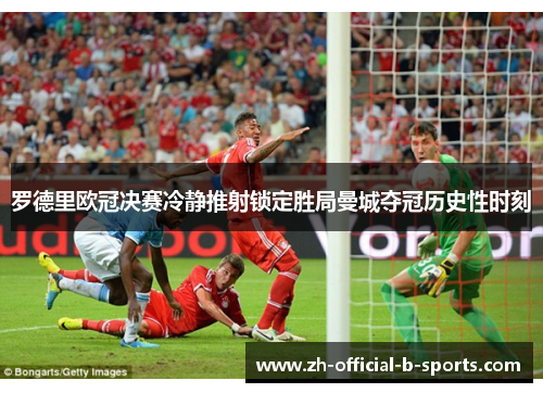 罗德里欧冠决赛冷静推射锁定胜局曼城夺冠历史性时刻 罗德里欧冠决赛冷静推射锁定胜局曼城夺冠历史性时刻