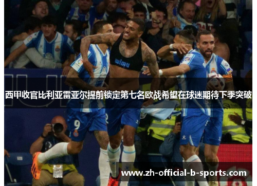 西甲收官比利亚雷亚尔提前锁定第七名欧战希望在球迷期待下季突破 西甲收官比利亚雷亚尔提前锁定第七名欧战希望在球迷期待下季突破