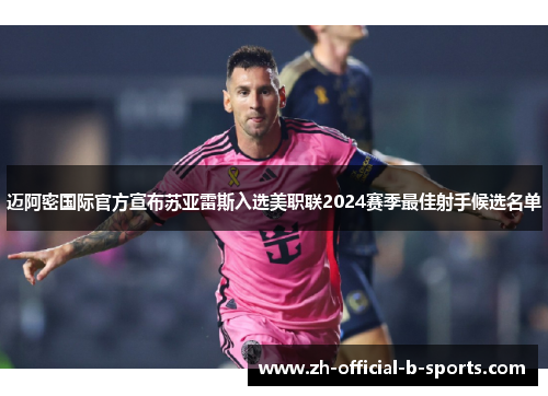 迈阿密国际官方宣布苏亚雷斯入选美职联2024赛季最佳射手候选名单 迈阿密国际官方宣布苏亚雷斯入选美职联2024赛季最佳射手候选名单