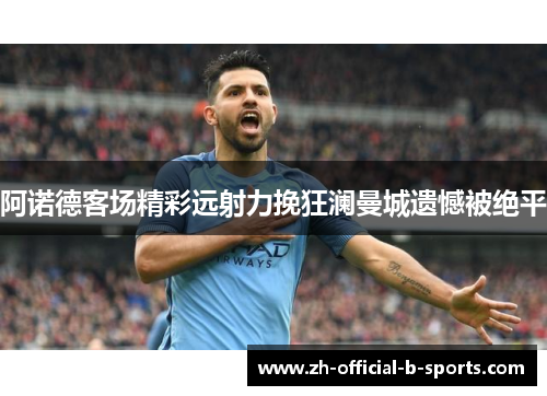 阿诺德客场精彩远射力挽狂澜曼城遗憾被绝平