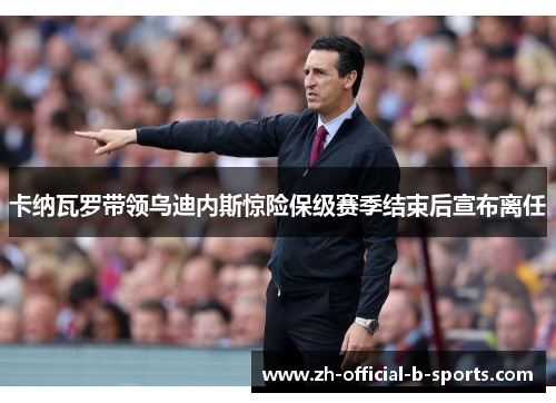 卡纳瓦罗带领乌迪内斯惊险保级赛季结束后宣布离任 卡纳瓦罗带领乌迪内斯惊险保级赛季结束后宣布离任