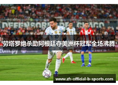 劳塔罗绝杀助阿根廷夺美洲杯冠军全场沸腾