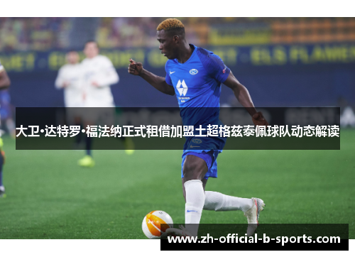 大卫·达特罗·福法纳正式租借加盟土超格兹泰佩球队动态解读