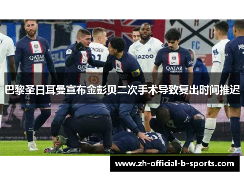 巴黎圣日耳曼宣布金彭贝二次手术导致复出时间推迟