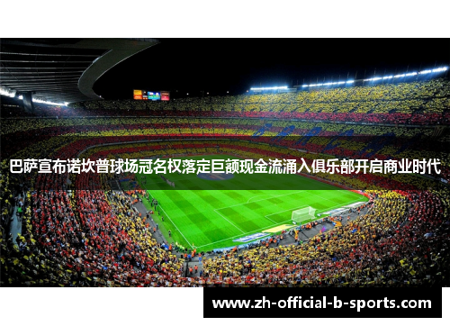 巴萨宣布诺坎普球场冠名权落定巨额现金流涌入俱乐部开启商业时代