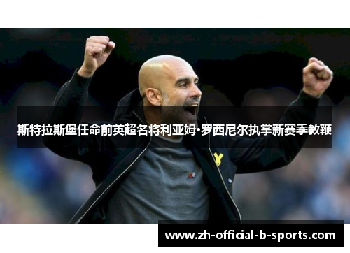 斯特拉斯堡任命前英超名将利亚姆·罗西尼尔执掌新赛季教鞭