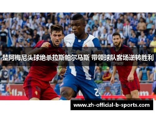 楚阿梅尼头球绝杀拉斯帕尔马斯 带领球队客场逆转胜利