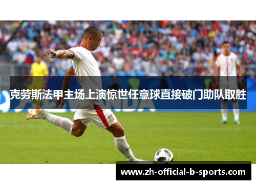 克劳斯法甲主场上演惊世任意球直接破门助队取胜
