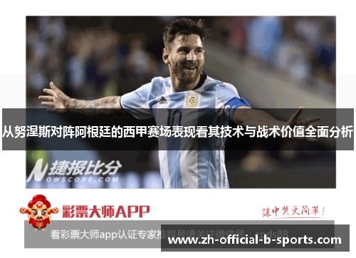 从努涅斯对阵阿根廷的西甲赛场表现看其技术与战术价值全面分析 从努涅斯对阵阿根廷的西甲赛场表现看其技术与战术价值全面分析