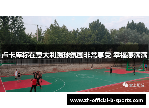 卢卡库称在意大利踢球氛围非常享受 幸福感满满