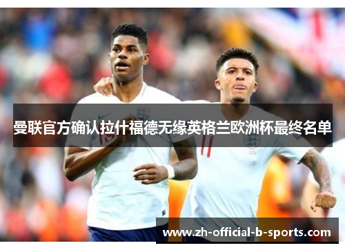 曼联官方确认拉什福德无缘英格兰欧洲杯最终名单 曼联官方确认拉什福德无缘英格兰欧洲杯最终名单