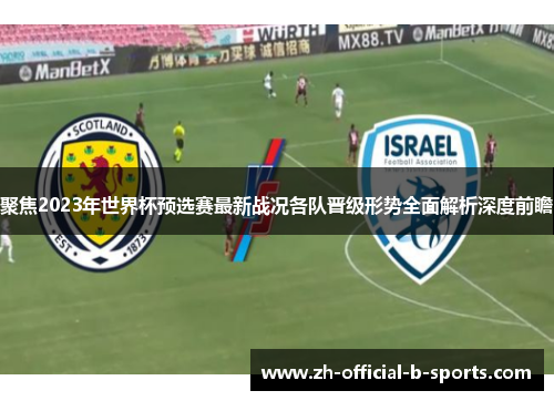聚焦2023年世界杯预选赛最新战况各队晋级形势全面解析深度前瞻 聚焦2023年世界杯预选赛最新战况各队晋级形势全面解析深度前瞻