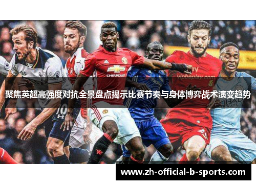 聚焦英超高强度对抗全景盘点揭示比赛节奏与身体博弈战术演变趋势 聚焦英超高强度对抗全景盘点揭示比赛节奏与身体博弈战术演变趋势